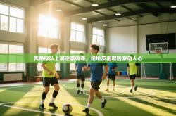 贵阳球队上演逆袭传奇，绝地反击取胜激动人心