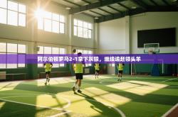 阿尔伯顿罗马2-1拿下灰狼，继续追赶领头羊