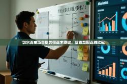 切尔西主场告捷凭借战术稳健，防线坚固连胜欧冠