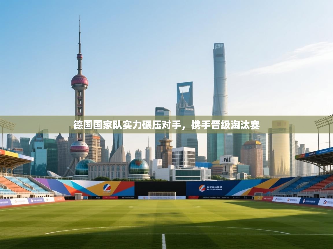 德国国家队实力碾压对手，携手晋级淘汰赛  第1张
