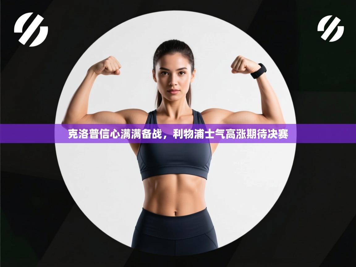 克洛普信心满满备战,利物浦士气高涨期待决赛 第2张