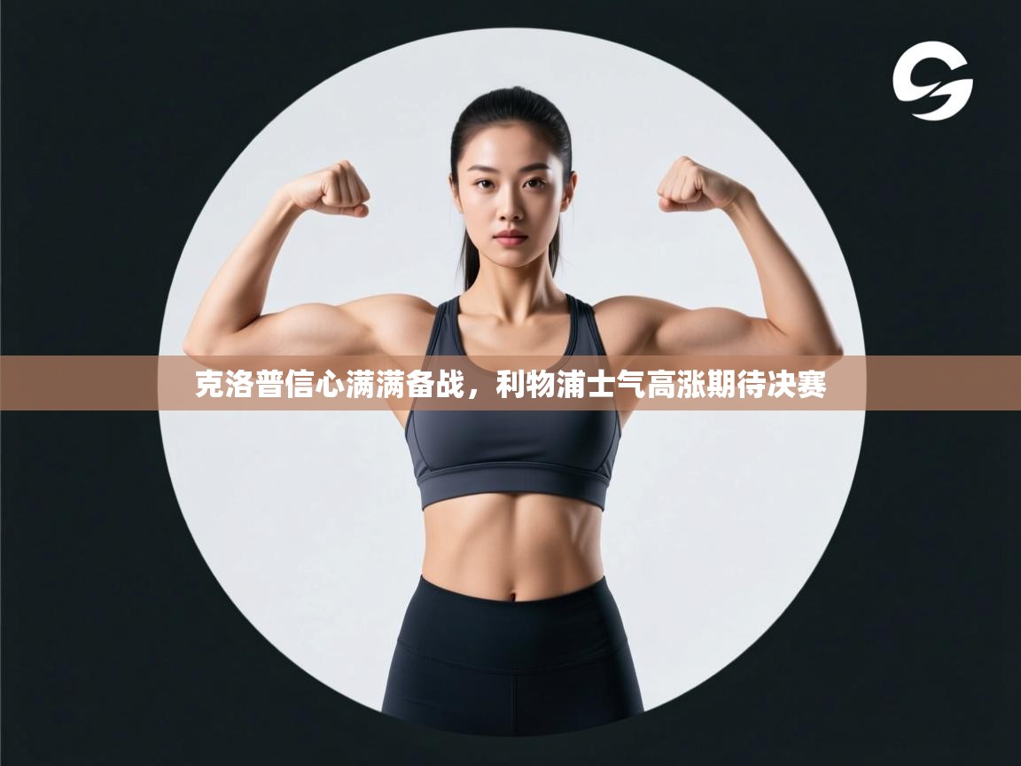 克洛普信心满满备战,利物浦士气高涨期待决赛 第1张