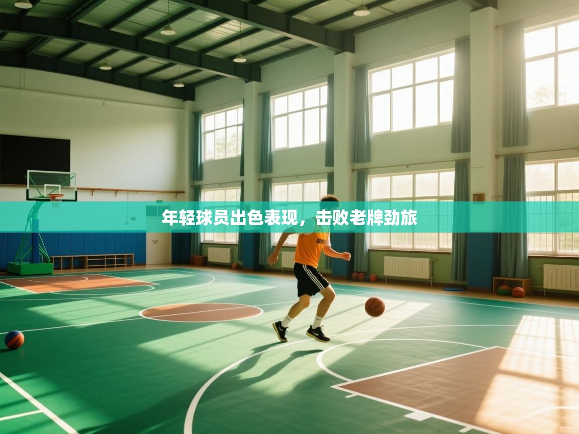 年轻球员出色表现，击败老牌劲旅  第1张